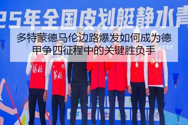 多特蒙德马伦边路爆发如何成为德甲争四征程中的关键胜负手
