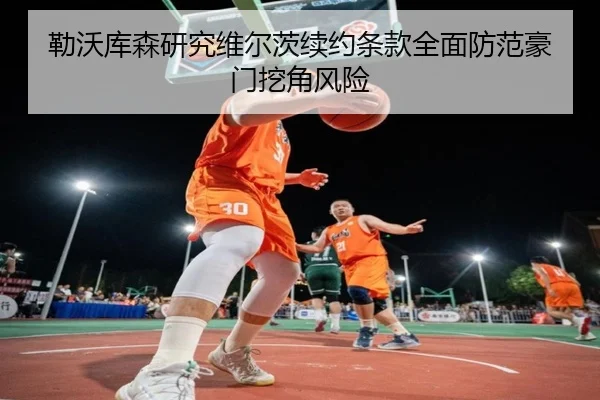 勒沃库森研究维尔茨续约条款全面防范豪门挖角风险