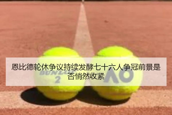恩比德轮休争议持续发酵七十六人争冠前景是否悄然收紧