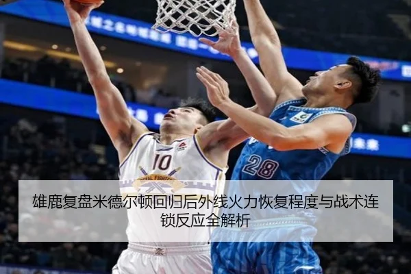 雄鹿复盘米德尔顿回归后外线火力恢复程度与战术连锁反应全解析