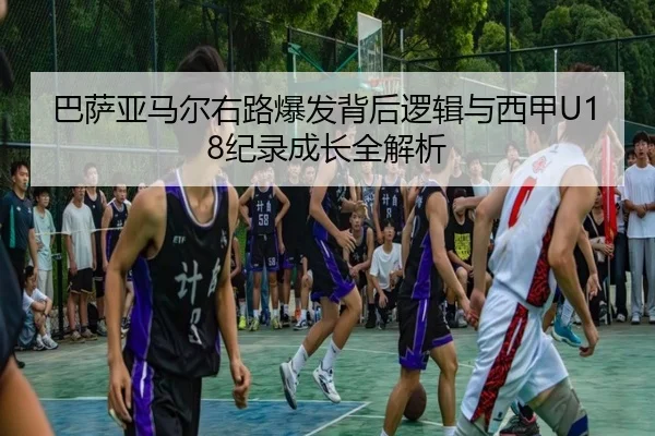 巴萨亚马尔右路爆发背后逻辑与西甲U18纪录成长全解析