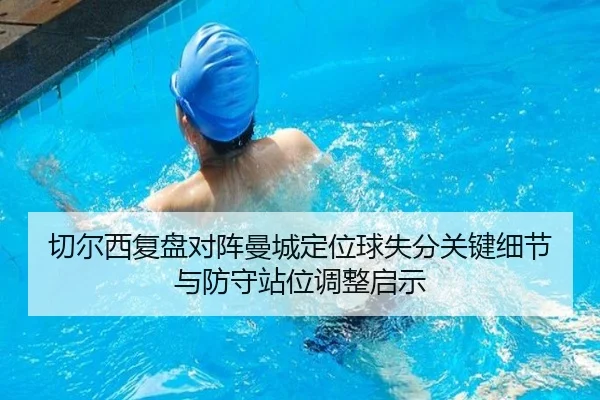 切尔西复盘对阵曼城定位球失分关键细节与防守站位调整启示